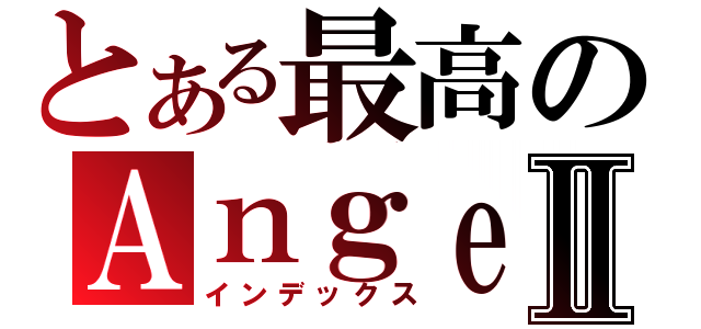 とある最高のＡｎｇｅｌ ｂｅａｔｓⅡ（インデックス）