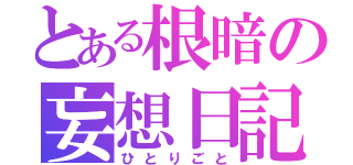 とある根暗の妄想日記（ひとりごと）