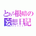 とある根暗の妄想日記（ひとりごと）