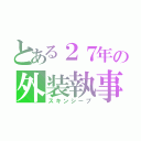 とある２７年の外装執事（スキンシープ）