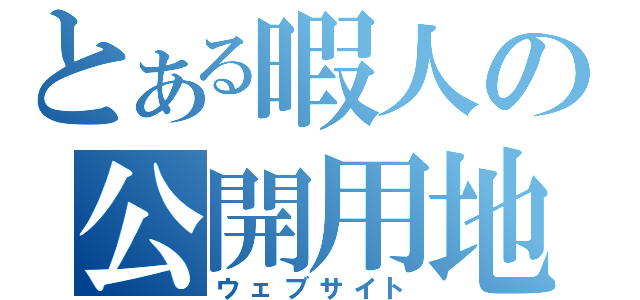 とある暇人の公開用地（ウェブサイト）