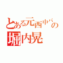 とある元西中バスケの堀内晃（）