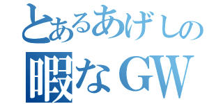 とあるあげしの暇なＧＷ（）