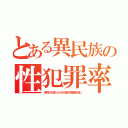 とある異民族の性犯罪率（本物の日本人の８０倍が芸能政治に）