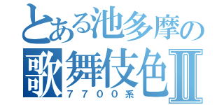 とある池多摩の歌舞伎色Ⅱ（７７００系）