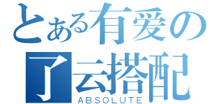 とある有爱の了云搭配（ＡＢＳＯＬＵＴＥ）