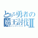 とある勇者の魔王討伐Ⅱ（インデックス）