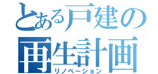 とある戸建の再生計画（リノベーション）