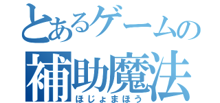 とあるゲームの補助魔法（ほじょまほう）