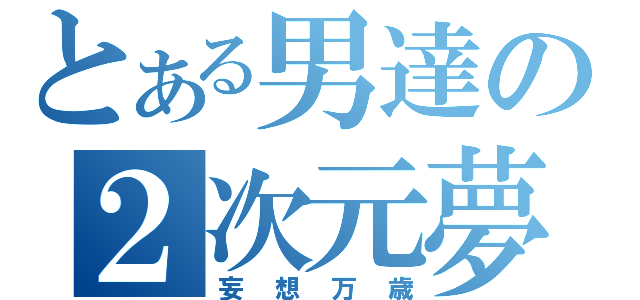 とある男達の２次元夢（妄想万歳）