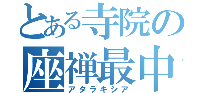 とある寺院の座禅最中（アタラキシア）