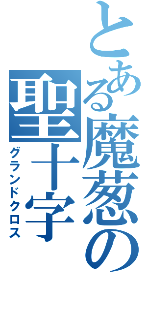 とある魔葱の聖十字（グランドクロス）