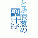 とある魔葱の聖十字（グランドクロス）