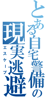 とある自宅警備の現実逃避（エスケープ）