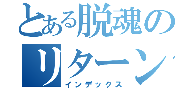 とある脱魂のリターン（インデックス）