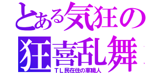 とある気狂の狂喜乱舞（ＴＬ民在住の草職人）