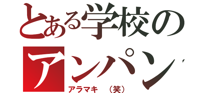 とある学校のアンパンマン（アラマキ （笑））