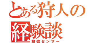 とある狩人の経験談（物欲センサー）