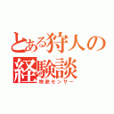 とある狩人の経験談（物欲センサー）