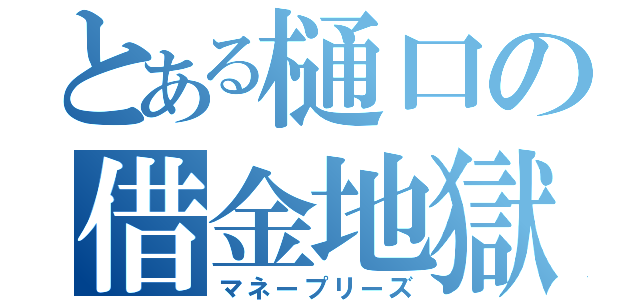 とある樋口の借金地獄（マネープリーズ）