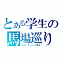 とある学生の馬場巡り（ただしラーメンに限る）