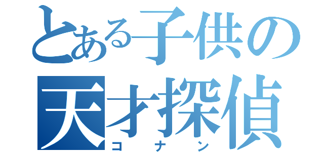 とある子供の天才探偵（コナン）