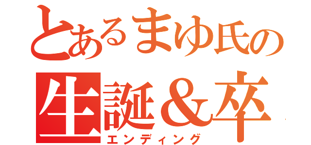 とあるまゆ氏の生誕＆卒業（エンディング）