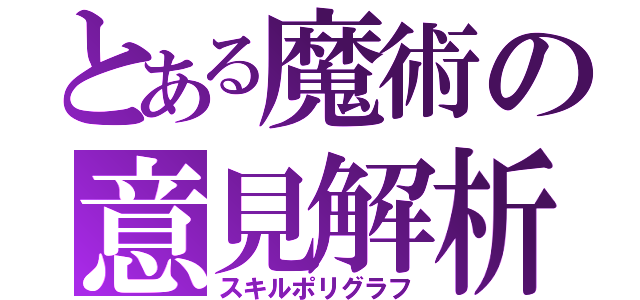 とある魔術の意見解析（スキルポリグラフ）