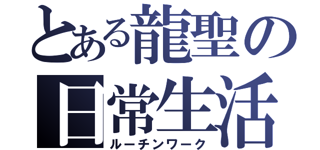 とある龍聖の日常生活（ルーチンワーク）