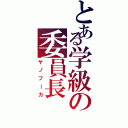 とある学級の委員長（ヤノフーカ）