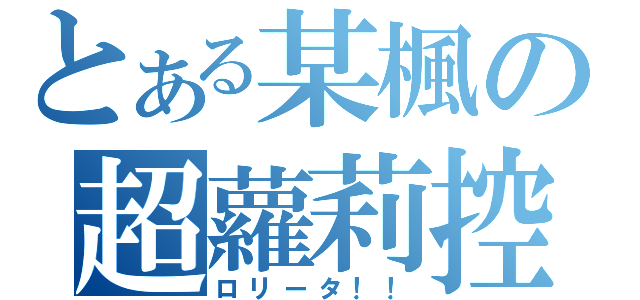 とある某楓の超蘿莉控（ロリータ！！）