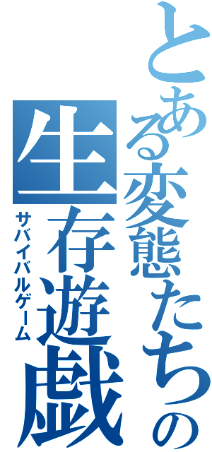 とある変態たちの生存遊戯（サバイバルゲーム）