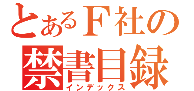 とあるＦ社の禁書目録（インデックス）