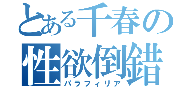 とある千春の性欲倒錯（パラフィリア）