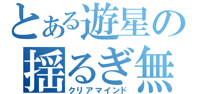 とある遊星の揺るぎ無き境地（クリアマインド）