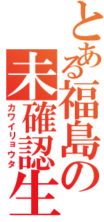 とある福島の未確認生物Ⅱ（カワイリョウタ）