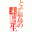 とある福島の未確認生物Ⅱ（カワイリョウタ）