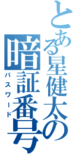 とある星健太の暗証番号（パスワード）