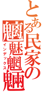 とある民家の魑魅魍魎（インデックス）