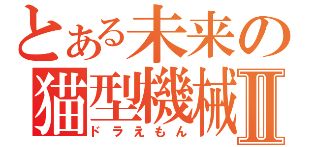 とある未来の猫型機械Ⅱ（ドラえもん）