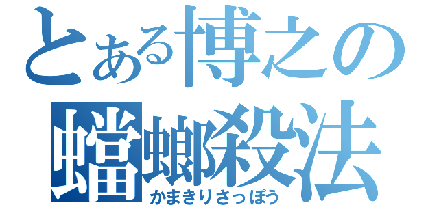 とある博之の蟷螂殺法（かまきりさっぽう）