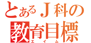 とあるＪ科の教育目標（エイム）