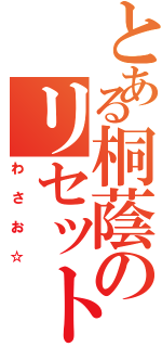 とある桐蔭のリセットⅡ（わさお☆）