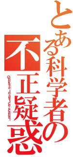 とある科学者の不正疑惑（Ｏｂｏｋａｔａ Ｉｎｊｕｓｔｉｃｅ ｓｃａｎｄａｌ）