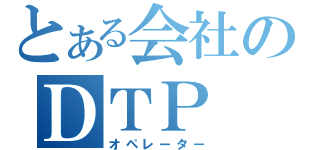 とある会社のＤＴＰ（オペレーター）