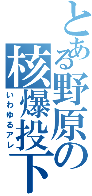 とある野原の核爆投下（いわゆるアレ）