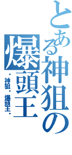 とある神狙の爆頭王（☣神狙☣爆頭王™）