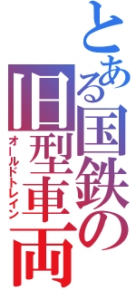 とある国鉄の旧型車両（オールドトレイン）