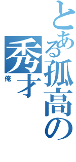 とある孤高の秀才（俺）