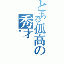 とある孤高の秀才（俺）